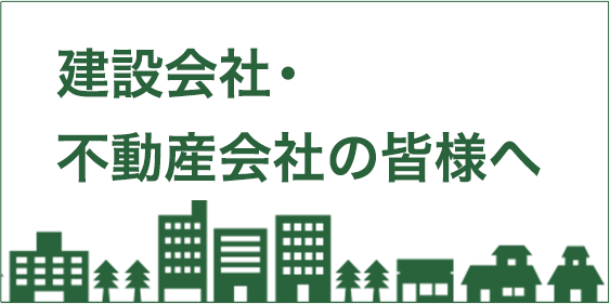 建設会社・不動産会社の皆様へ