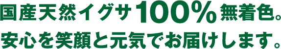 国産天然イグサ100％  無着色。安心を笑顔と元気でお届けします。